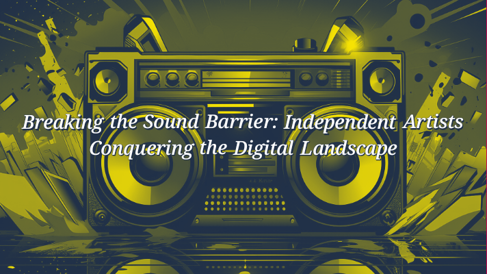 Breaking the Sound Barrier: Independent Artists Conquering the Digital Landscape