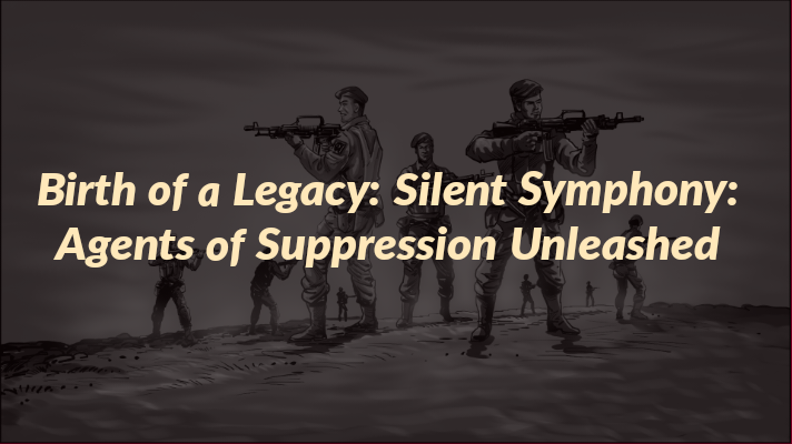 Birth of a Legacy: Silent Symphony Agents of Suppression Unleashed